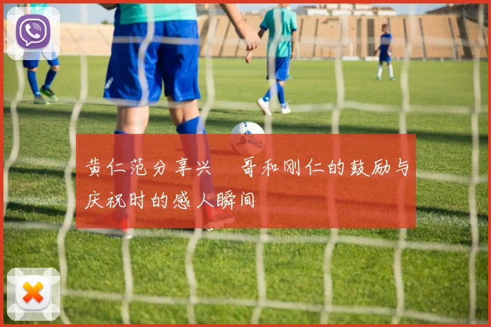 黄仁范分享兴慜哥和刚仁的鼓励与庆祝时的感人瞬间