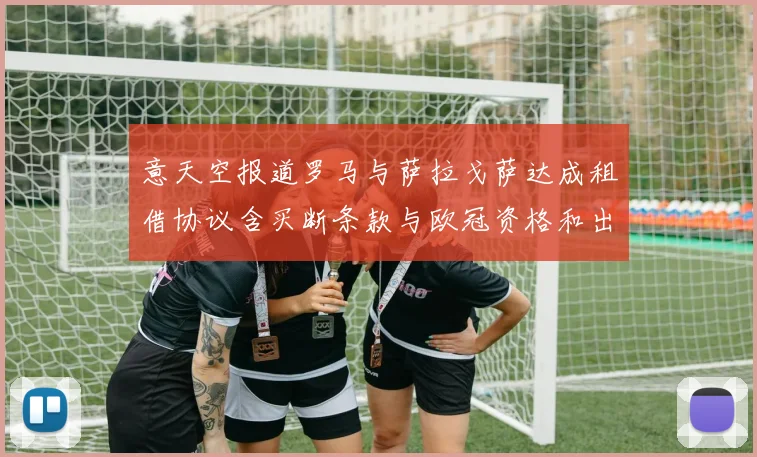 意天空报道罗马与萨拉戈萨达成租借协议含买断条款与欧冠资格和出场数挂钩
