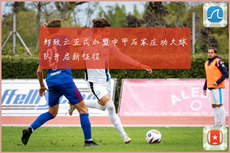 郑致云正式加盟中甲石家庄功夫球队开启新征程