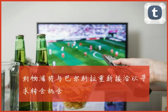 利物浦将与巴尔科拉重新接洽以寻求转会机会