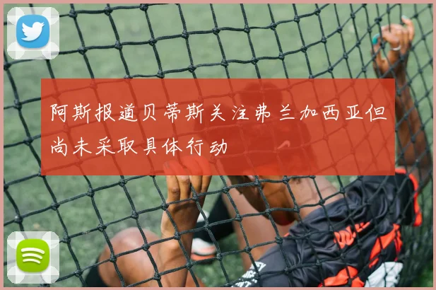 阿斯报道贝蒂斯关注弗兰加西亚但尚未采取具体行动
