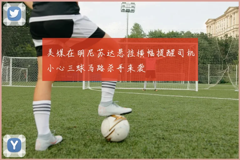 美媒在明尼苏达悬挂横幅提醒司机小心三球马路杀手来袭