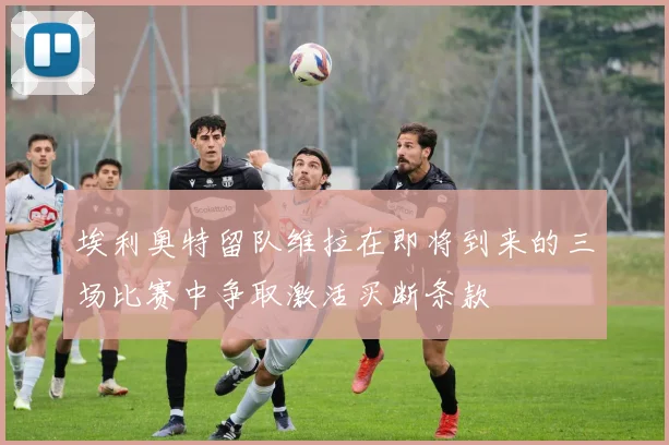埃利奥特留队维拉在即将到来的三场比赛中争取激活买断条款