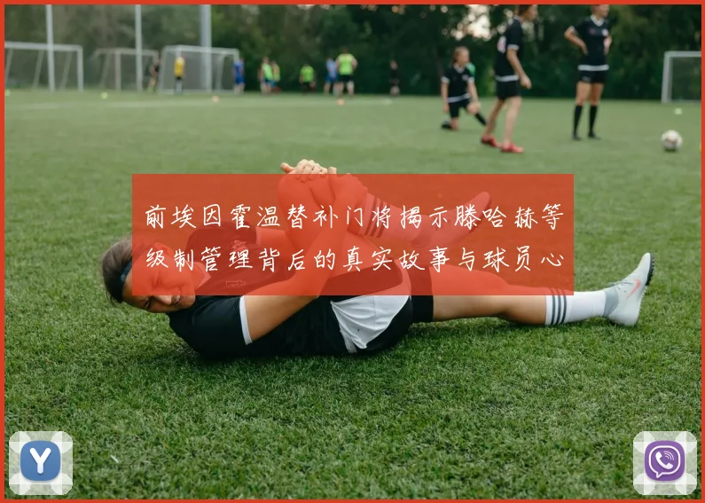 前埃因霍温替补门将揭示滕哈赫等级制管理背后的真实故事与球员心声