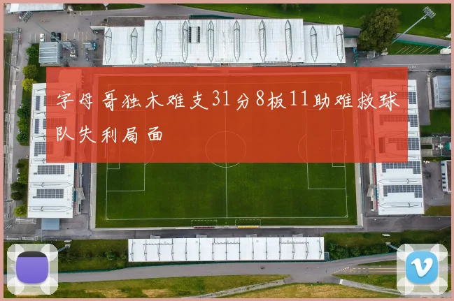 字母哥独木难支31分8板11助难救球队失利局面