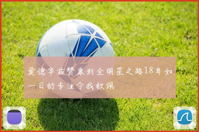 爱德华兹赞康利全明星之路18年如一日的专注令我钦佩