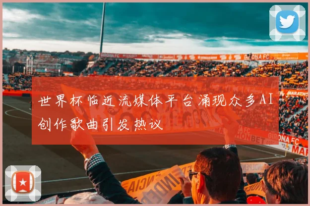 世界杯临近流媒体平台涌现众多AI创作歌曲引发热议