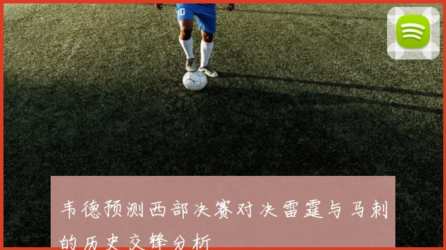 韦德预测西部决赛对决雷霆与马刺的历史交锋分析